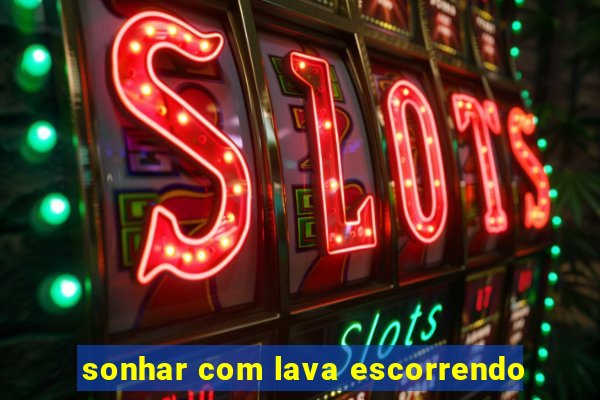 sonhar com lava escorrendo